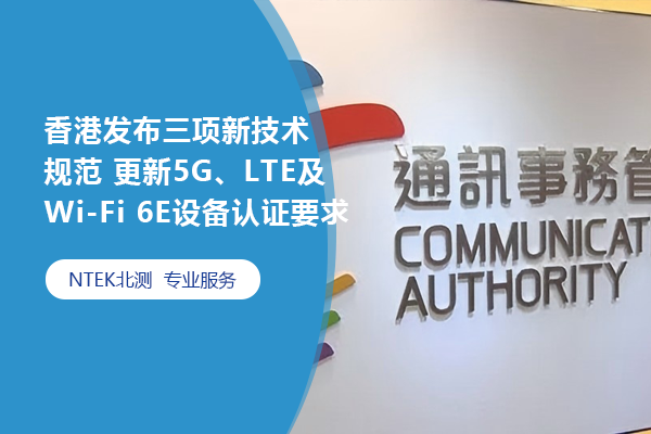 香港通訊事務(wù)管理局發(fā)布三項(xiàng)新技術(shù)規(guī)范 更新5G、LTE及Wi-Fi 6E設(shè)備認(rèn)證要求